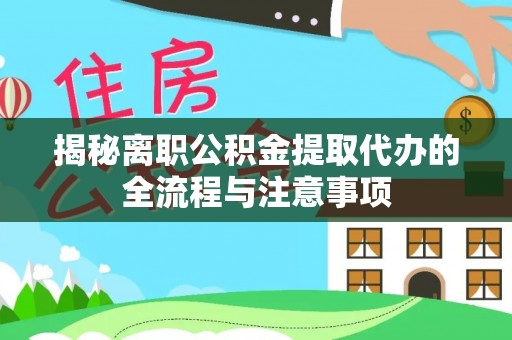 忠县揭秘离职公积金提取代办的全流程与注意事项