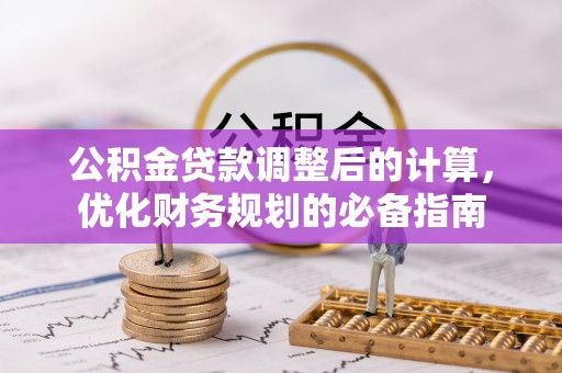 忠县公积金贷款调整后的计算，优化财务规划的必备指南