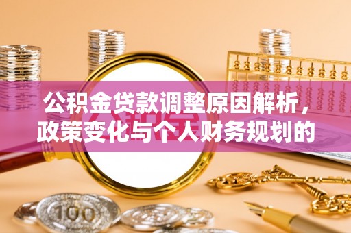 忠县公积金贷款调整原因解析，政策变化与个人财务规划的影响