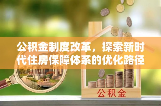 忠县公积金制度改革，探索新时代住房保障体系的优化路径