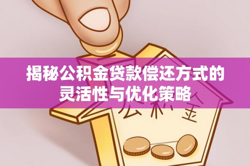忠县揭秘公积金贷款偿还方式的灵活性与优化策略