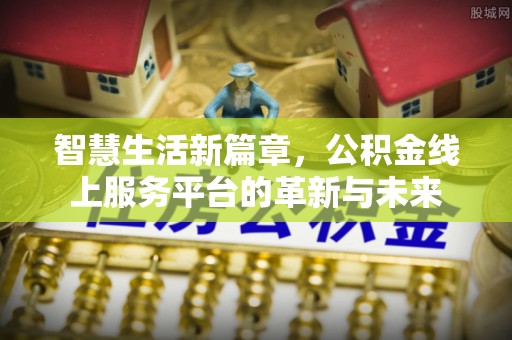 忠县智慧生活新篇章，公积金线上服务平台的革新与未来