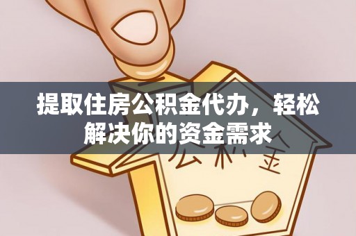 忠县提取住房公积金代办，轻松解决你的资金需求