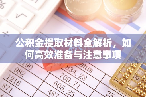 忠县公积金提取材料全解析，如何高效准备与注意事项