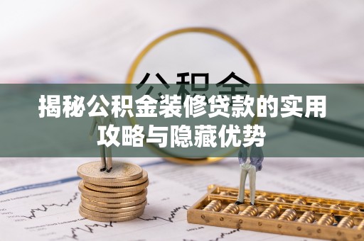 忠县揭秘公积金装修贷款的实用攻略与隐藏优势