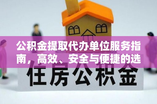 忠县公积金提取代办单位服务指南，高效、安全与便捷的选择