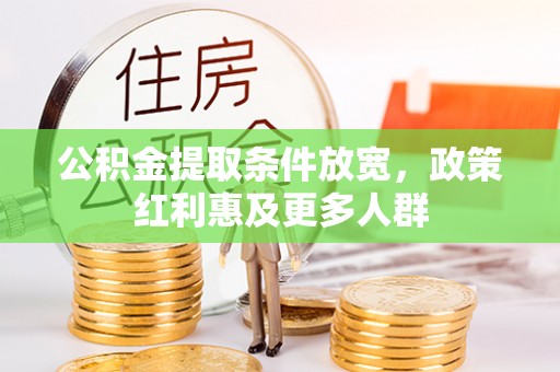 忠县公积金提取条件放宽，政策红利惠及更多人群