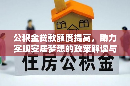忠县公积金贷款额度提高，助力实现安居梦想的政策解读与未来展望