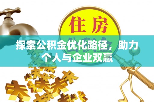 忠县探索公积金优化路径，助力个人与企业双赢