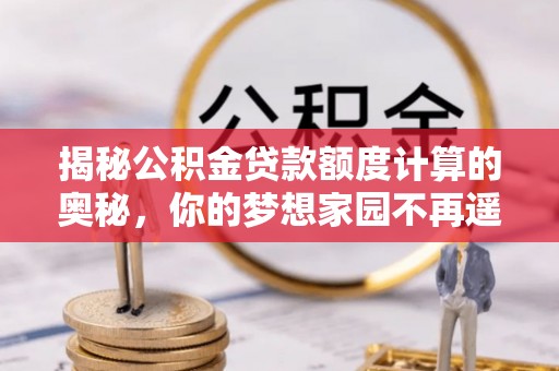 忠县揭秘公积金贷款额度计算的奥秘，你的梦想家园不再遥不可及