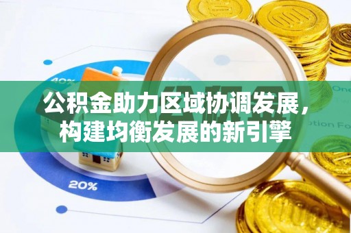 忠县公积金助力区域协调发展，构建均衡发展的新引擎