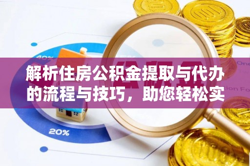 忠县解析住房公积金提取与代办的流程与技巧，助您轻松实现资金流动
