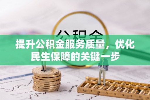 忠县提升公积金服务质量，优化民生保障的关键一步