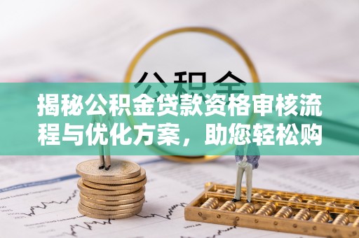 忠县揭秘公积金贷款资格审核流程与优化方案，助您轻松购房