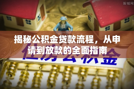 忠县揭秘公积金贷款流程，从申请到放款的全面指南