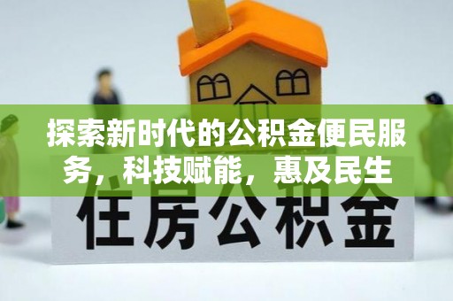 忠县探索新时代的公积金便民服务，科技赋能，惠及民生