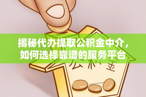 忠县揭秘代办提取公积金中介，如何选择靠谱的服务平台