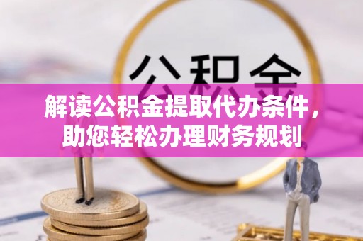 忠县解读公积金提取代办条件，助您轻松办理财务规划
