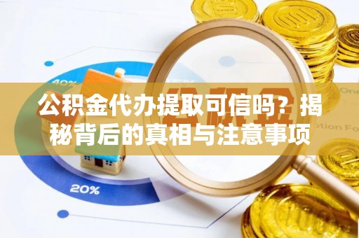 忠县公积金代办提取可信吗？揭秘背后的真相与注意事项