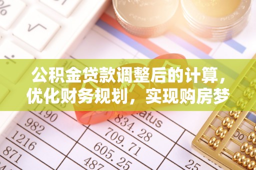 忠县公积金贷款调整后的计算，优化财务规划，实现购房梦想
