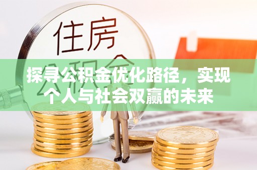 忠县探寻公积金优化路径，实现个人与社会双赢的未来