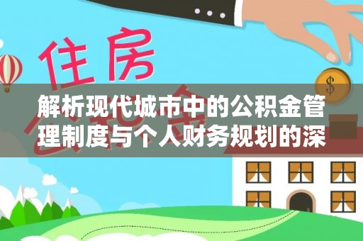 忠县解析现代城市中的公积金管理制度与个人财务规划的深度关联
