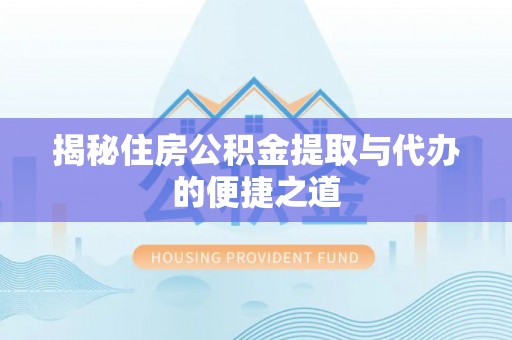 忠县揭秘住房公积金提取与代办的便捷之道