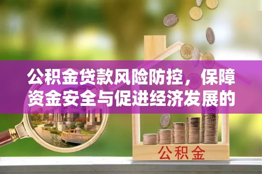 忠县公积金贷款风险防控，保障资金安全与促进经济发展的平衡之道