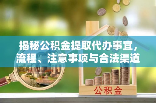忠县揭秘公积金提取代办事宜，流程、注意事项与合法渠道