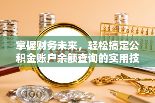 忠县掌握财务未来，轻松搞定公积金账户余额查询的实用技巧