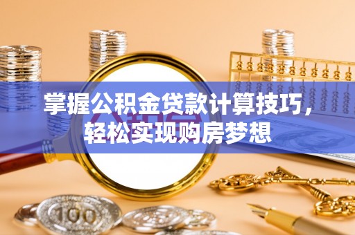 忠县掌握公积金贷款计算技巧，轻松实现购房梦想