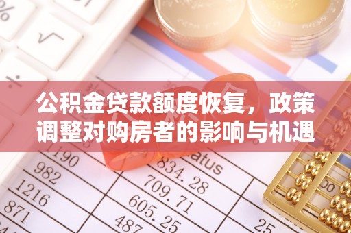 忠县公积金贷款额度恢复，政策调整对购房者的影响与机遇