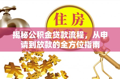 忠县揭秘公积金贷款流程，从申请到放款的全方位指南