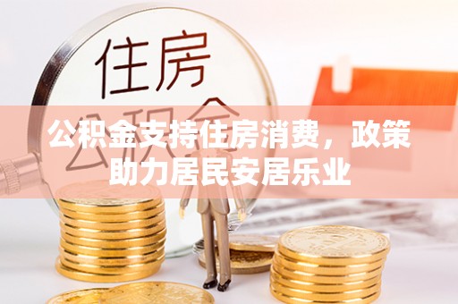 忠县公积金支持住房消费，政策助力居民安居乐业
