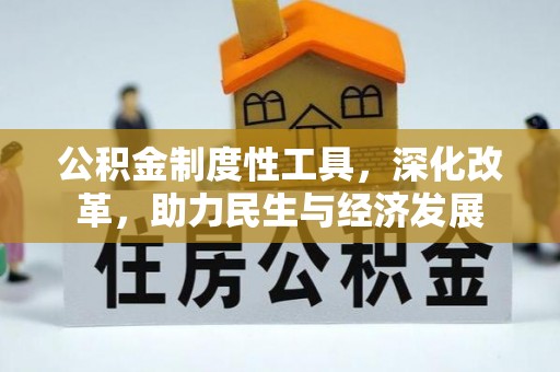 忠县公积金制度性工具，深化改革，助力民生与经济发展