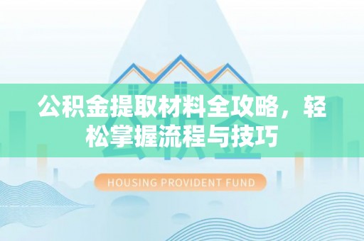 忠县公积金提取材料全攻略，轻松掌握流程与技巧
