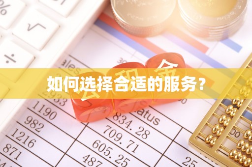 忠县如何选择合适的服务？