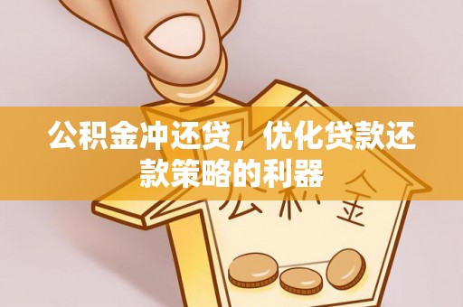 忠县公积金冲还贷，优化贷款还款策略的利器