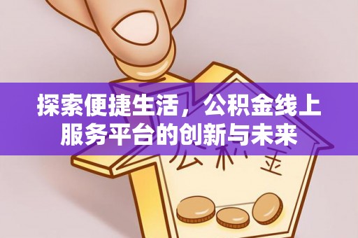 忠县探索便捷生活，公积金线上服务平台的创新与未来