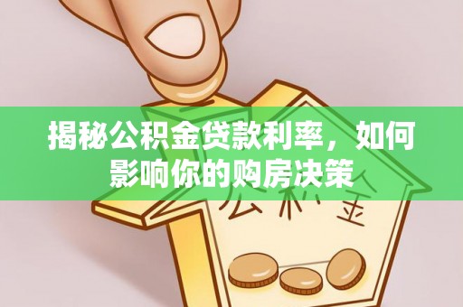 忠县揭秘公积金贷款利率，如何影响你的购房决策