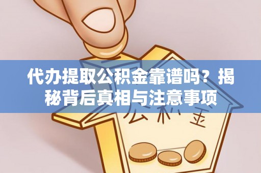 忠县代办提取公积金靠谱吗？揭秘背后真相与注意事项