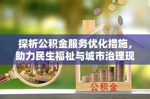 忠县探析公积金服务优化措施，助力民生福祉与城市治理现代化