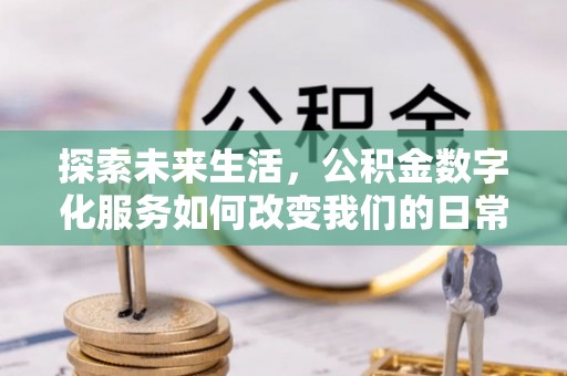 忠县探索未来生活，公积金数字化服务如何改变我们的日常