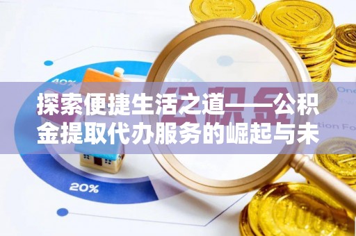 忠县探索便捷生活之道——公积金提取代办服务的崛起与未来