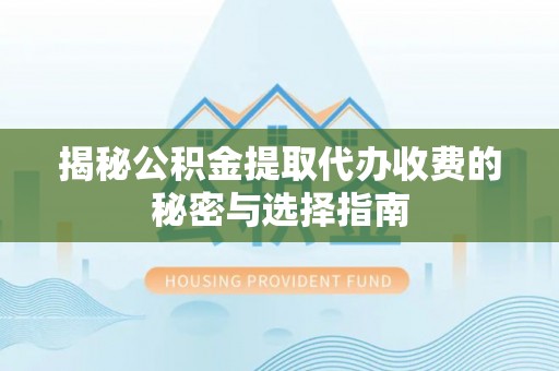 忠县揭秘公积金提取代办收费的秘密与选择指南
