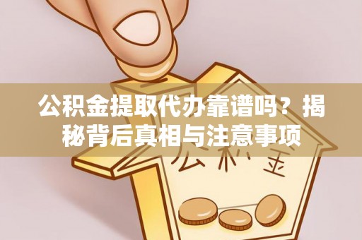 忠县公积金提取代办靠谱吗？揭秘背后真相与注意事项
