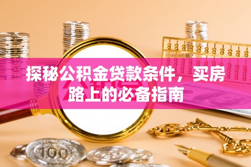忠县探秘公积金贷款条件，买房路上的必备指南
