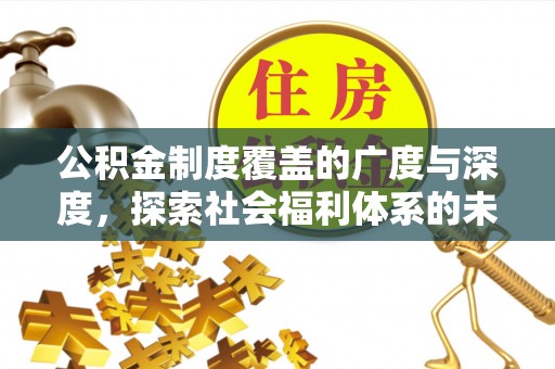 忠县公积金制度覆盖的广度与深度，探索社会福利体系的未来方向