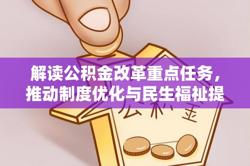 忠县解读公积金改革重点任务，推动制度优化与民生福祉提升