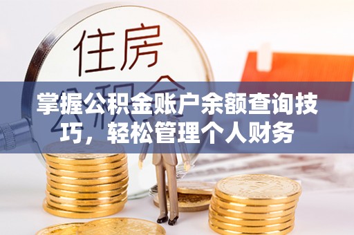 忠县掌握公积金账户余额查询技巧，轻松管理个人财务